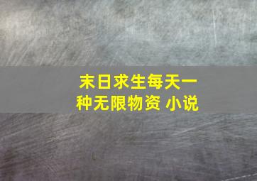 末日求生每天一种无限物资 小说